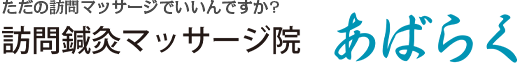 ただの訪問マッサージでいいんですか?訪問鍼灸マッサージ院　あばらく