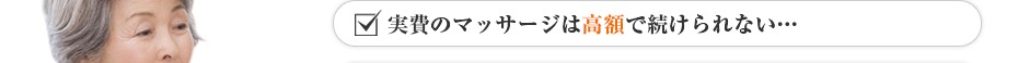 実費のマッサージは高額で続けられない…