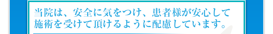 当院は、安全に気をつけ、患者様が安⼼して施術を受けて頂けるように配慮しています。