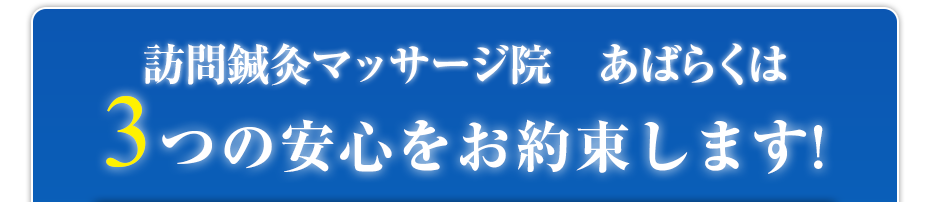 訪問鍼灸マッサージ院　あばらくは3つの安心をお約束します!